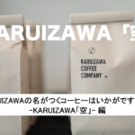 KARUIZAWAの名がつくコーヒーはいかがですか？ KARUIZAWA「空」編